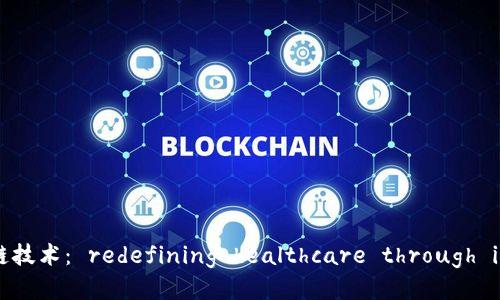 医疗区块链技术： redefining healthcare through innovation
