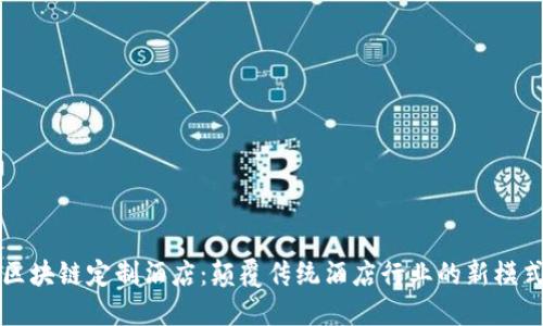 区块链定制酒店：颠覆传统酒店行业的新模式