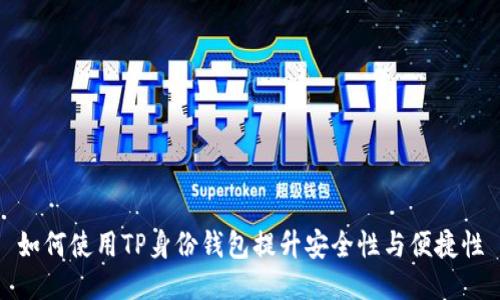 如何使用TP身份钱包提升安全性与便捷性