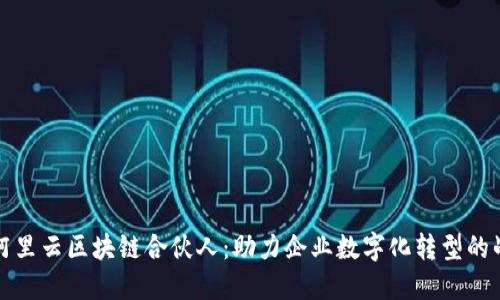 : 深入了解阿里云区块链合伙人：助力企业数字化转型的战略合作平台