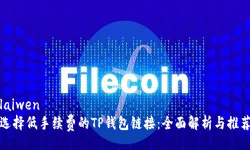 laiwen
选择低手续费的TP钱包链接：全面解析与推荐