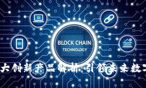 区块链10大创新产品解析：引领未来数字经济变革