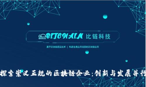 探索崇义正规的区块链企业：创新与发展并行