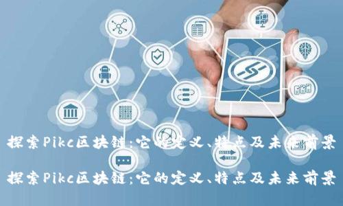 探索Pikc区块链：它的定义、特点及未来前景

探索Pikc区块链：它的定义、特点及未来前景
