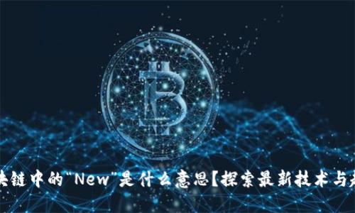 区块链中的“New”是什么意思？探索最新技术与趋势